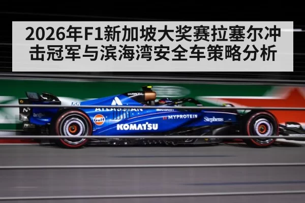 2026年F1新加坡大奖赛拉塞尔冲击冠军与滨海湾安全车策略分析