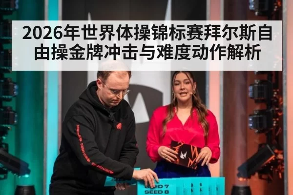 2026年世界体操锦标赛拜尔斯自由操金牌冲击与难度动作解析