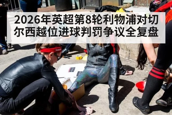 2026年英超第8轮利物浦对切尔西越位进球判罚争议全复盘